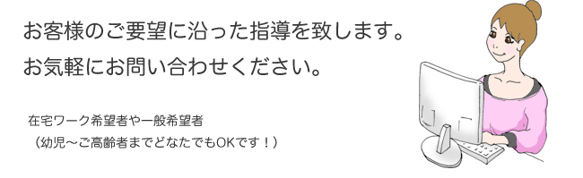 お客様のご要望に沿った指導を致します。